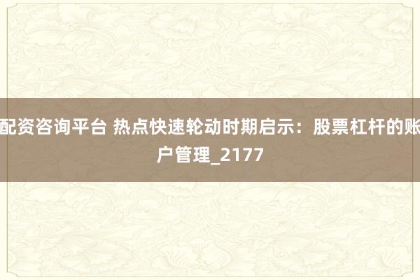 配资咨询平台 热点快速轮动时期启示：股票杠杆的账户管理_2177