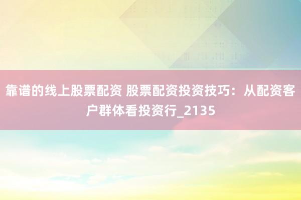 靠谱的线上股票配资 股票配资投资技巧：从配资客户群体看投资行_2135