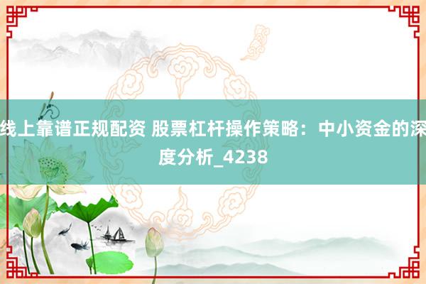 线上靠谱正规配资 股票杠杆操作策略：中小资金的深度分析_4238