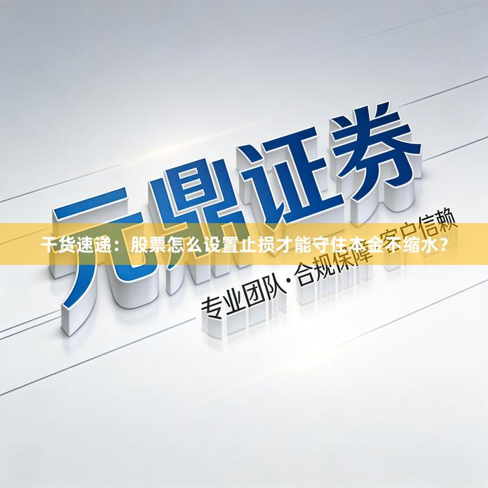 干货速递：股票怎么设置止损才能守住本金不缩水？