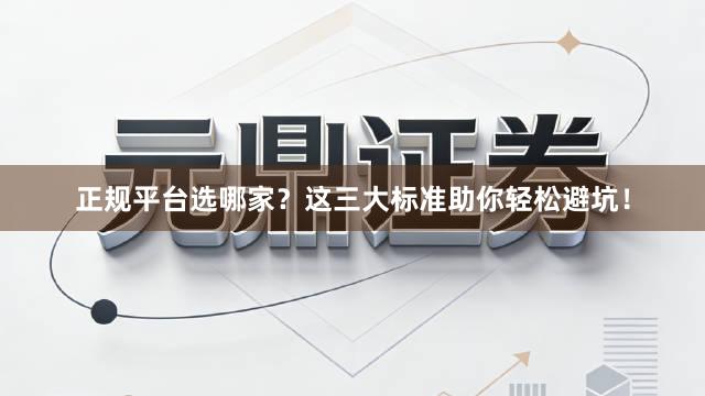 正规平台选哪家？这三大标准助你轻松避坑！