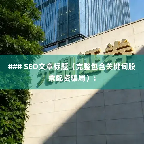 ### SEO文章标题（完整包含关键词股票配资骗局）：