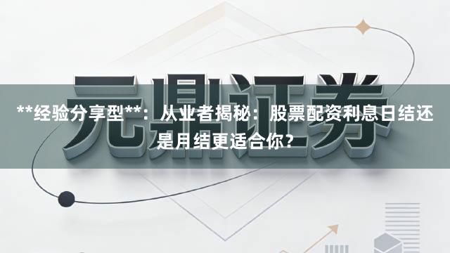 **经验分享型**：从业者揭秘：股票配资利息日结还是月结更适合你？