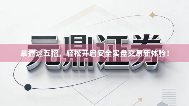 掌握这五招，轻松开启安全实盘交易新体验！