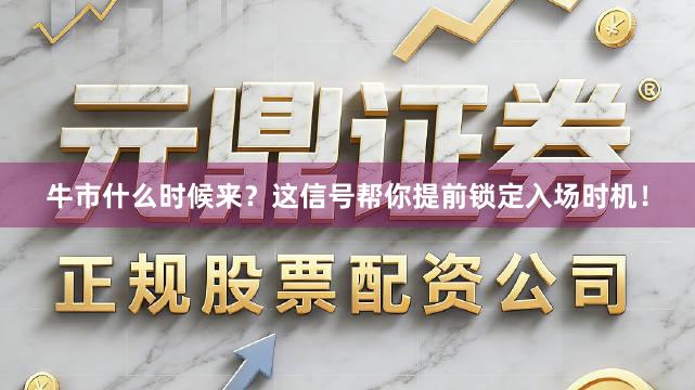 牛市什么时候来？这信号帮你提前锁定入场时机！