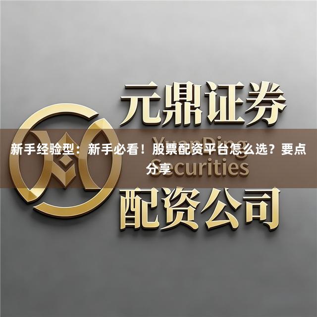 新手经验型:新手必看!股票配资平台怎么选?要点分享