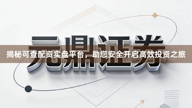 揭秘可查配资实盘平台,助您安全开启高效投资之旅