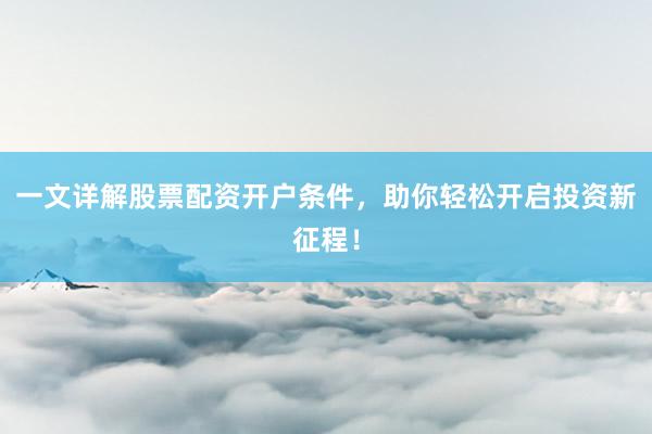 一文详解股票配资开户条件,助你轻松开启投资新征程!
