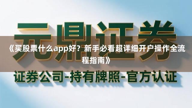《买股票什么app好？新手必看超详细开户操作全流程指南》