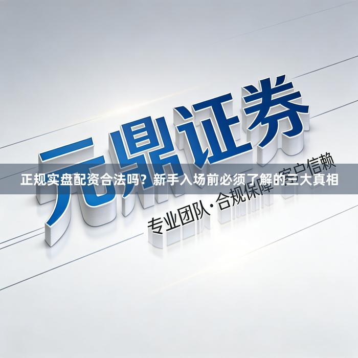 正规实盘配资合法吗?新手入场前必须了解的三大真相