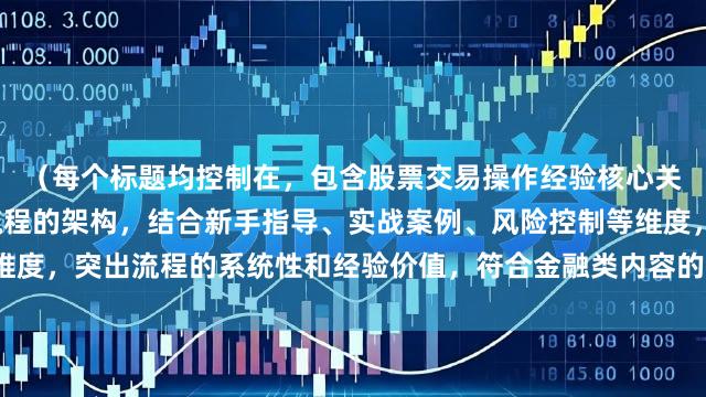 (每个标题均控制在,包含股票交易操作经验核心关键词,采用总述+细分流程的架构,结合新手指导、实战案例、风险控制等维度,突出流程的系统性和经验价值,符合金融类内容的专业性和实用性要求。)