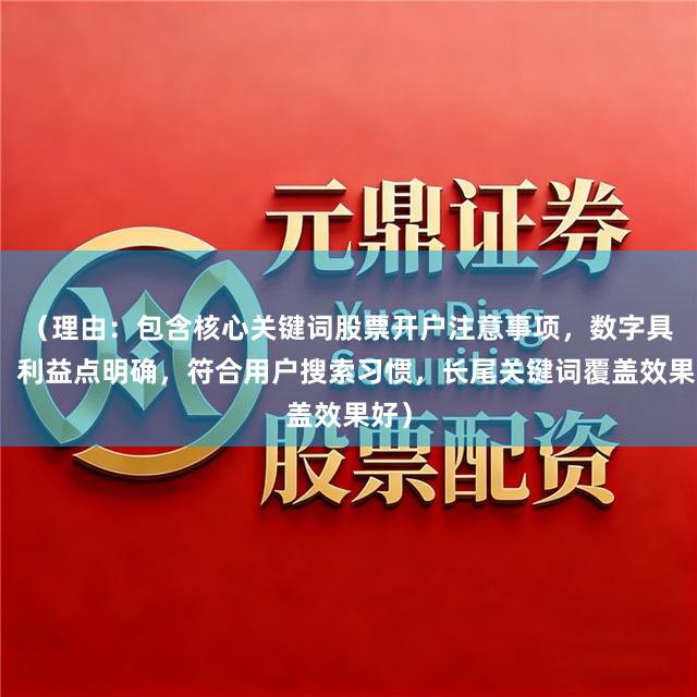 (理由:包含核心关键词股票开户注意事项,数字具体,利益点明确,符合用户搜索习惯,长尾关键词覆盖效果好)
