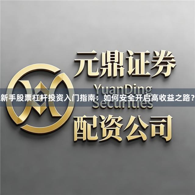 新手股票杠杆投资入门指南：如何安全开启高收益之路？