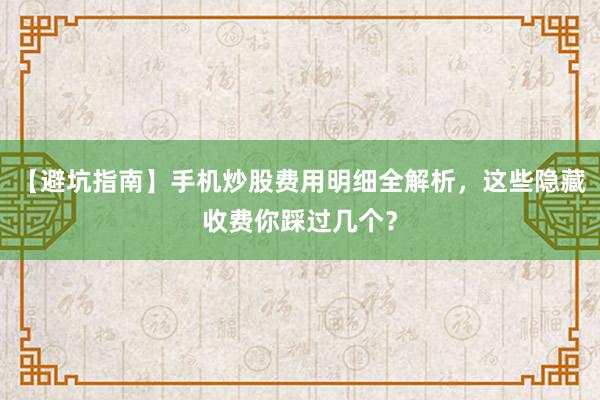 【避坑指南】手机炒股费用明细全解析，这些隐藏收费你踩过几个？