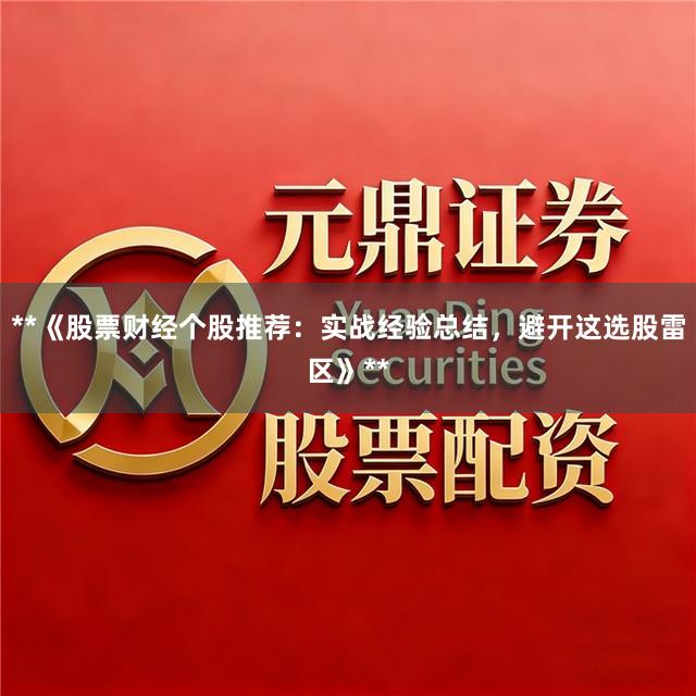 **《股票财经个股推荐：实战经验总结，避开这选股雷区》**