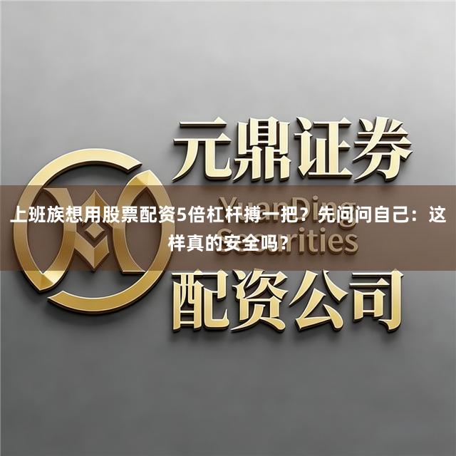 上班族想用股票配资5倍杠杆搏一把？先问问自己：这样真的安全吗？