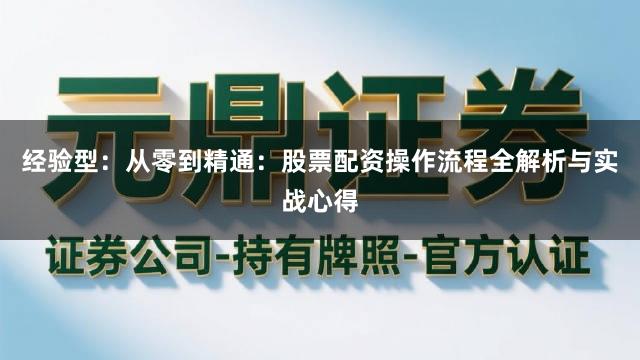 经验型：从零到精通：股票配资操作流程全解析与实战心得