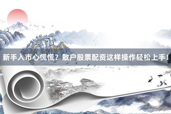 新手入市心慌慌？散户股票配资这样操作轻松上手！