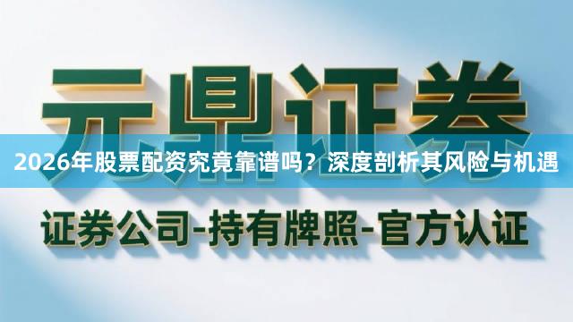 2026年股票配资究竟靠谱吗？深度剖析其风险与机遇