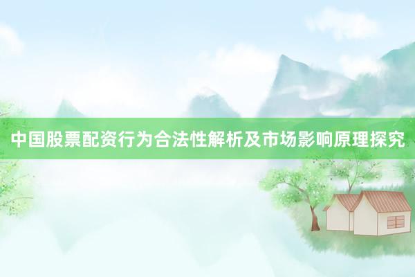 中国股票配资行为合法性解析及市场影响原理探究