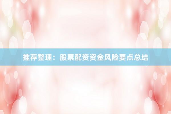 推荐整理：股票配资资金风险要点总结