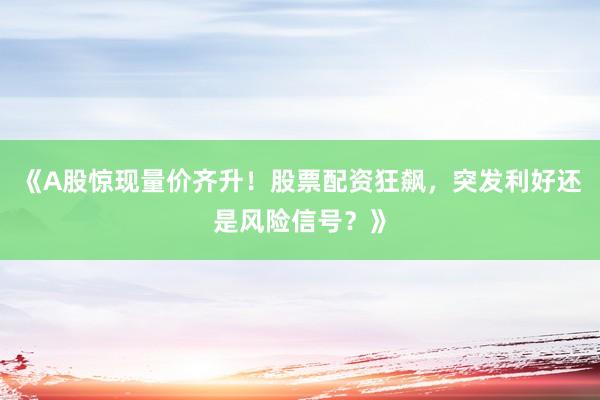 《A股惊现量价齐升！股票配资狂飙，突发利好还是风险信号？》
