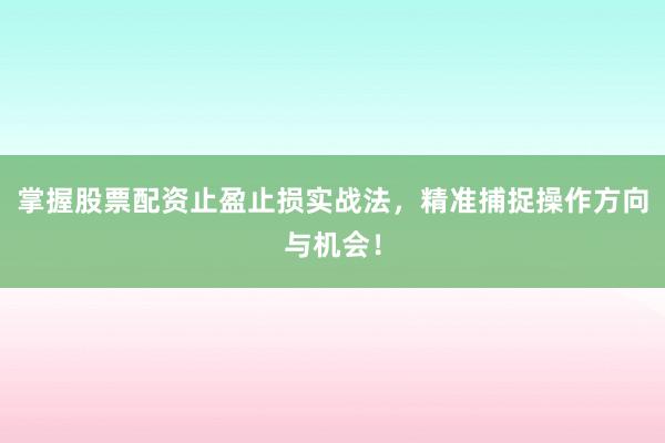 掌握股票配资止盈止损实战法,精准捕捉操作方向与机会!