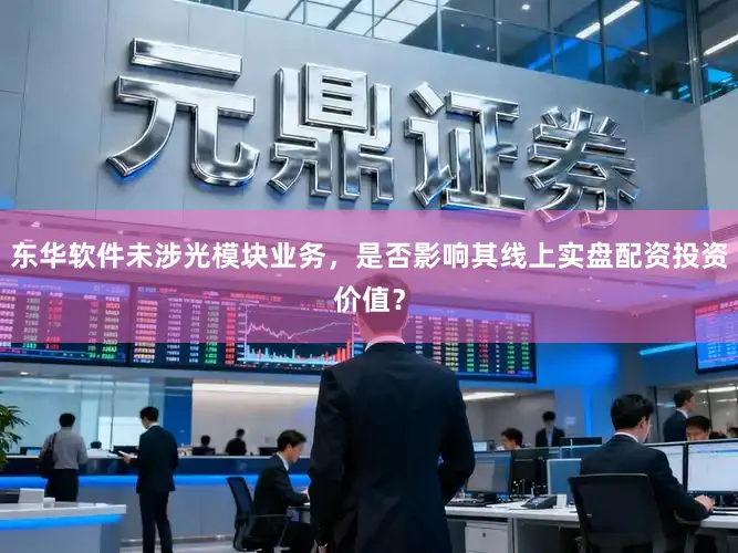 东华软件未涉光模块业务，是否影响其线上实盘配资投资价值？