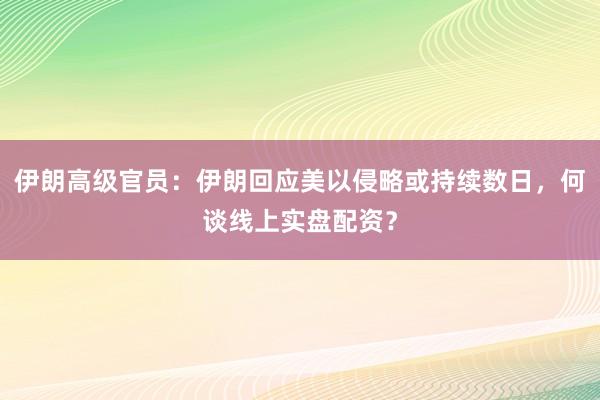 伊朗高级官员：伊朗回应美以侵略或持续数日，何谈线上实盘配资？