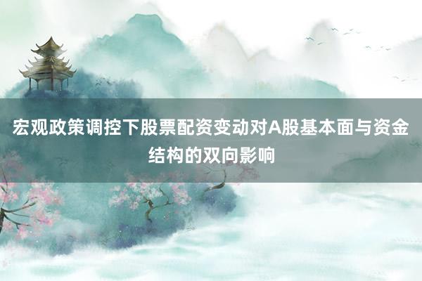 宏观政策调控下股票配资变动对A股基本面与资金结构的双向影响