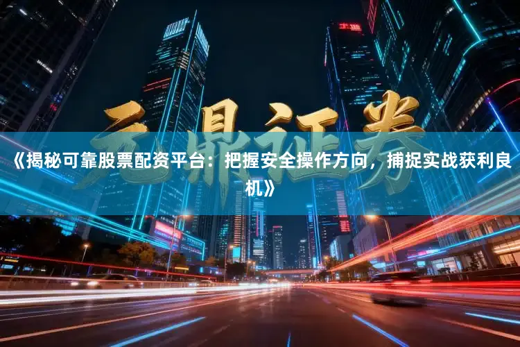 《揭秘可靠股票配资平台:把握安全操作方向,捕捉实战获利良机》