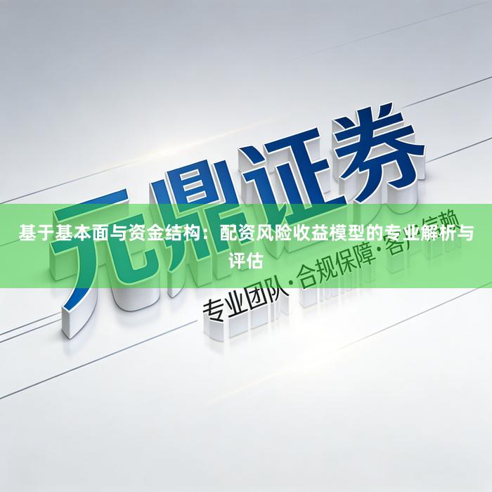 基于基本面与资金结构：配资风险收益模型的专业解析与评估