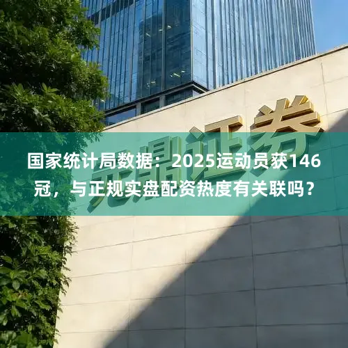 国家统计局数据：2025运动员获146冠，与正规实盘配资热度有关联吗？