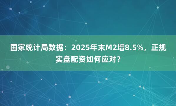 国家统计局数据：2025年末M2增8.5%，正规实盘配资如何应对？