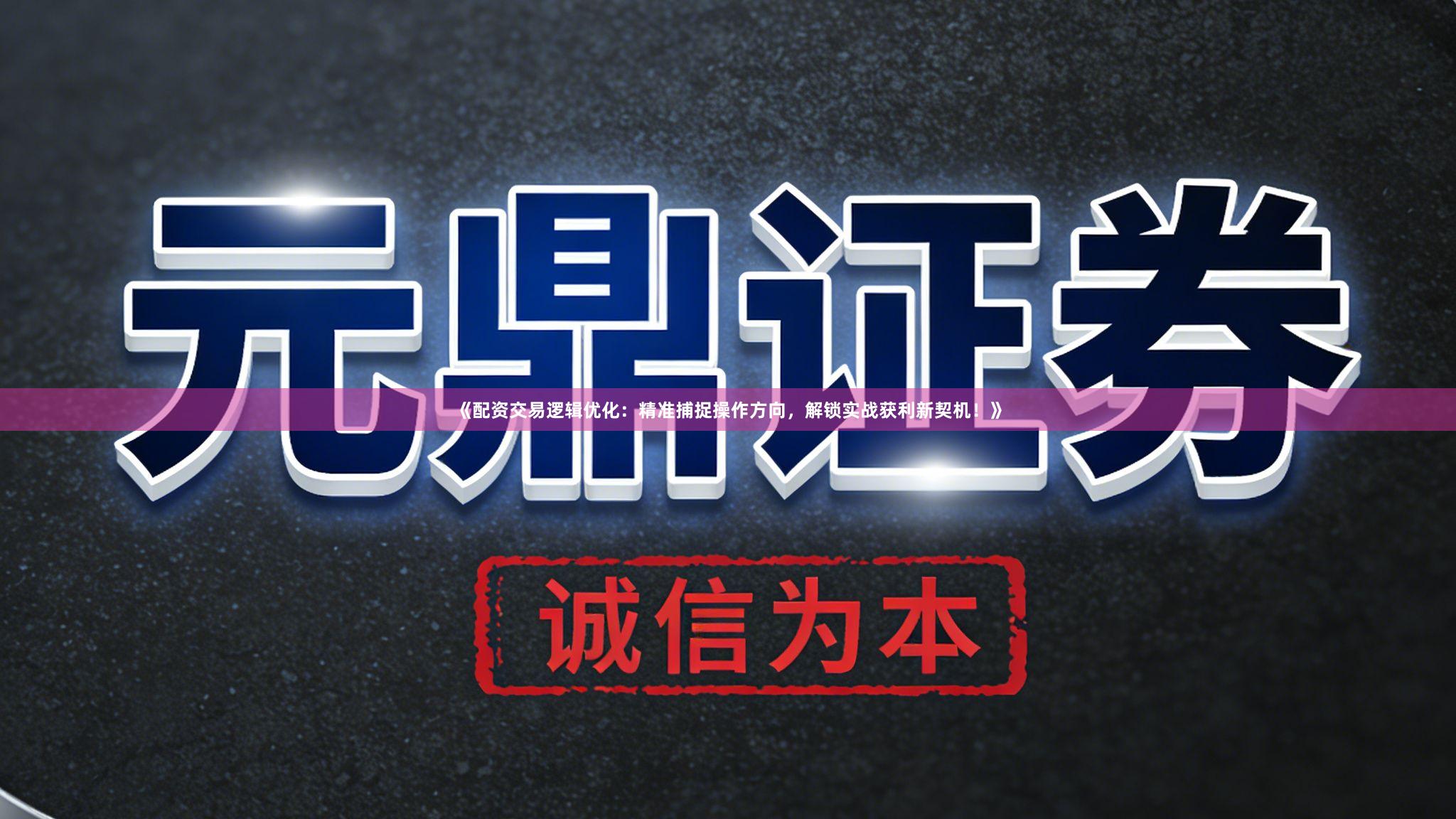 《配资交易逻辑优化：精准捕捉操作方向，解锁实战获利新契机！》