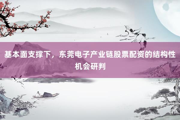 基本面支撑下，东莞电子产业链股票配资的结构性机会研判