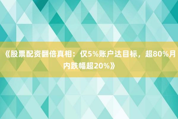 《股票配资翻倍真相：仅5%账户达目标，超80%月内跌幅超20%》