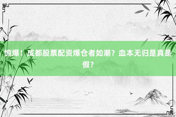 惊爆！成都股票配资爆仓者如潮？血本无归是真是假？