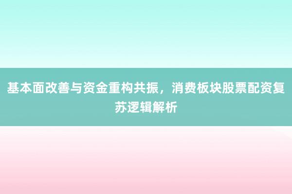 基本面改善与资金重构共振，消费板块股票配资复苏逻辑解析