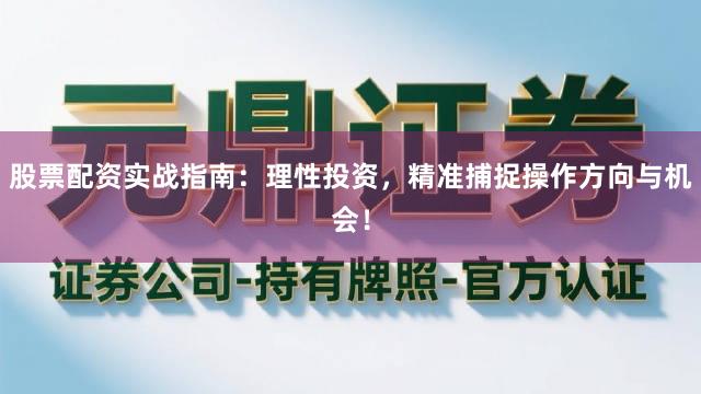 股票配资实战指南：理性投资，精准捕捉操作方向与机会！