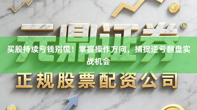 买股持续亏钱别慌！掌握操作方向，捕捉逆亏翻盘实战机会
