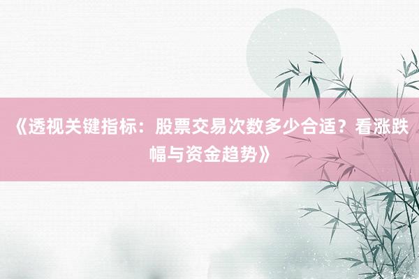 《透视关键指标：股票交易次数多少合适？看涨跌幅与资金趋势》