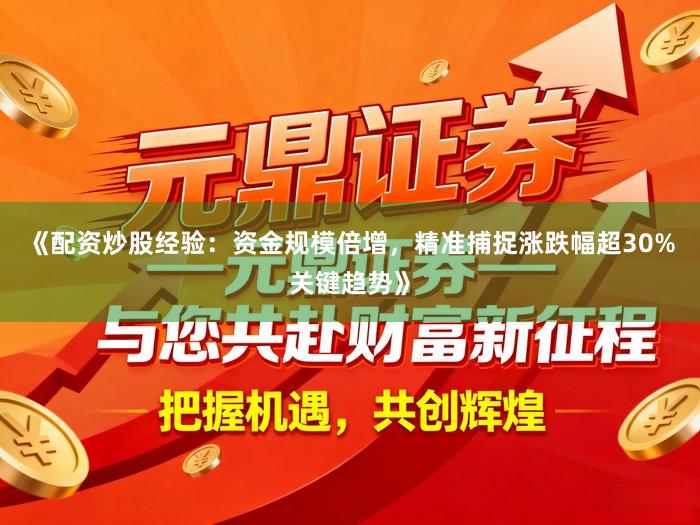 《配资炒股经验：资金规模倍增，精准捕捉涨跌幅超30%关键趋势》