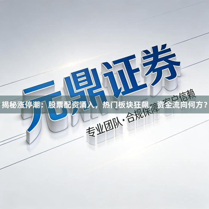 揭秘涨停潮：股票配资涌入，热门板块狂飙，资金流向何方？