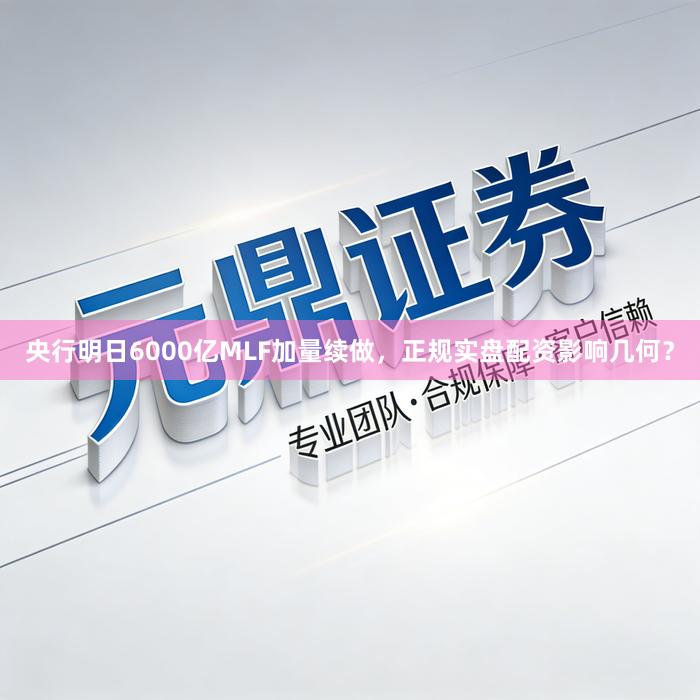 央行明日6000亿MLF加量续做，正规实盘配资影响几何？