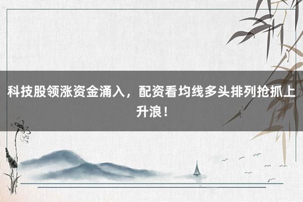 科技股领涨资金涌入，配资看均线多头排列抢抓上升浪！