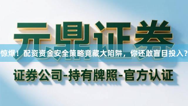 惊爆！配资资金安全策略竟藏大陷阱，你还敢盲目投入？