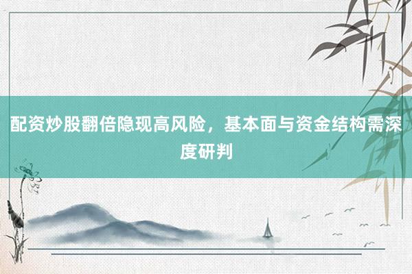 配资炒股翻倍隐现高风险，基本面与资金结构需深度研判