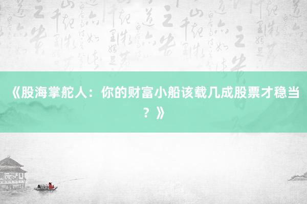 《股海掌舵人：你的财富小船该载几成股票才稳当？》