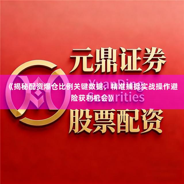 《揭秘配资爆仓比例关键数据,精准捕捉实战操作避险获利机会》